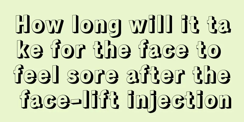 How long will it take for the face to feel sore after the face-lift injection