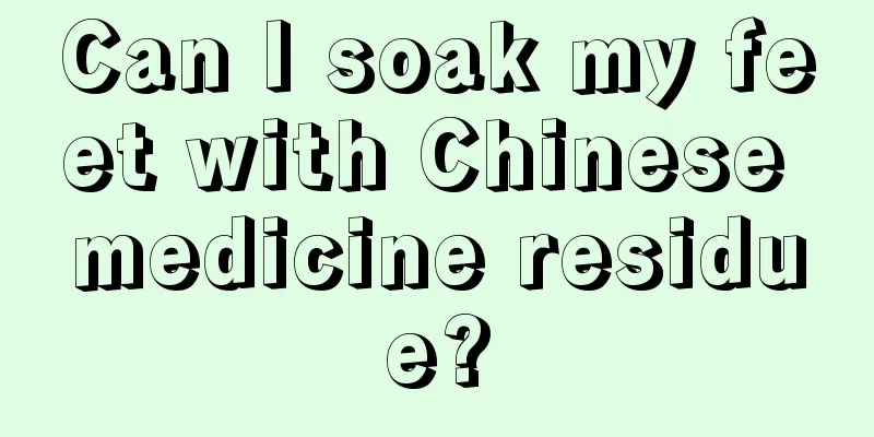 Can I soak my feet with Chinese medicine residue?