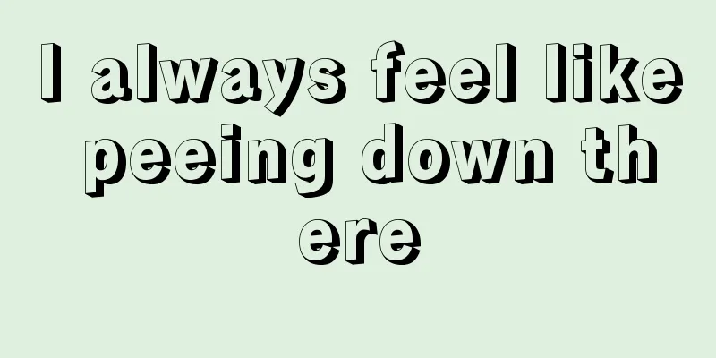 I always feel like peeing down there