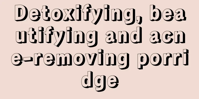 Detoxifying, beautifying and acne-removing porridge