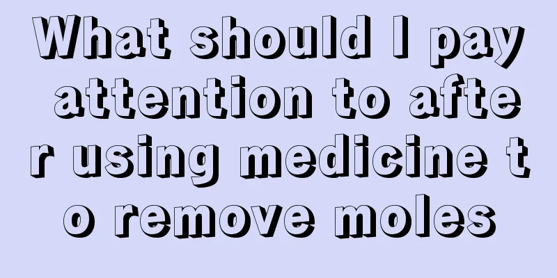 What should I pay attention to after using medicine to remove moles