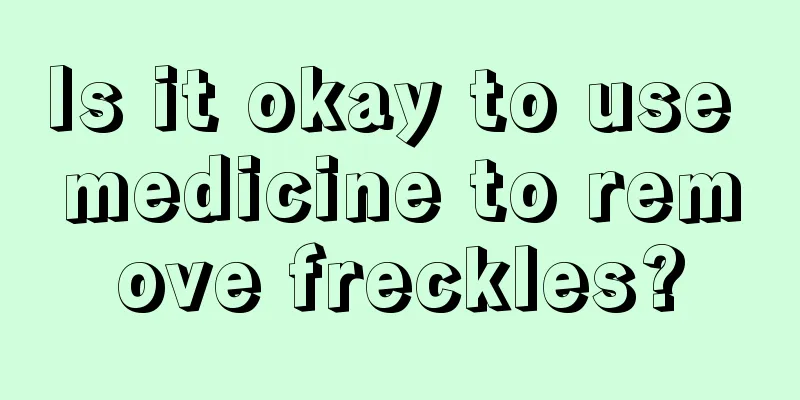 Is it okay to use medicine to remove freckles?