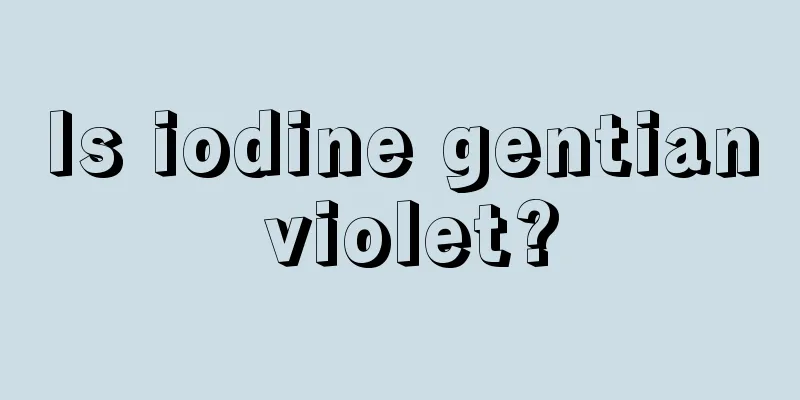 Is iodine gentian violet?