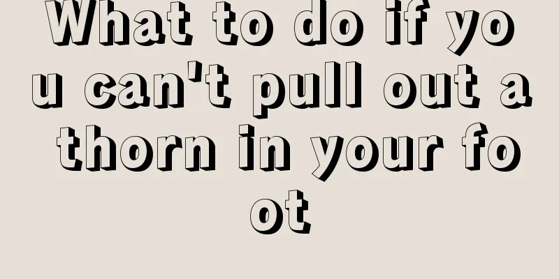 What to do if you can't pull out a thorn in your foot