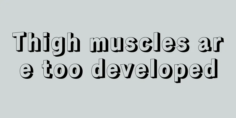 Thigh muscles are too developed