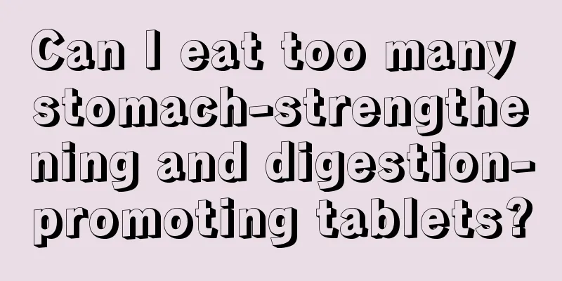 Can I eat too many stomach-strengthening and digestion-promoting tablets?