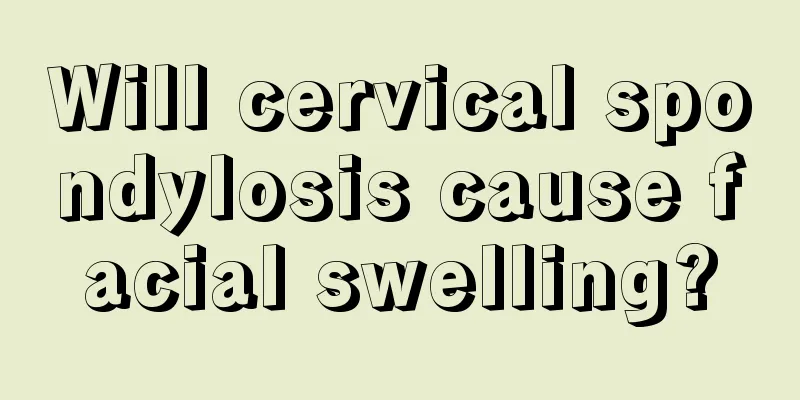 Will cervical spondylosis cause facial swelling?