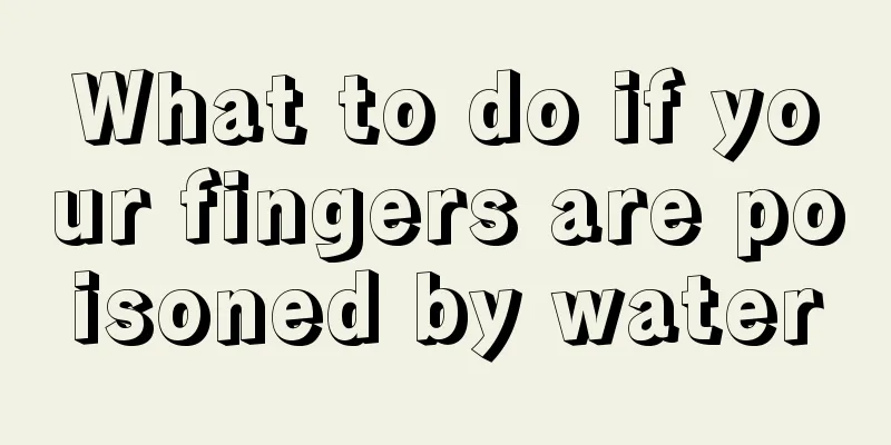 What to do if your fingers are poisoned by water