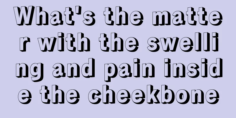 What's the matter with the swelling and pain inside the cheekbone
