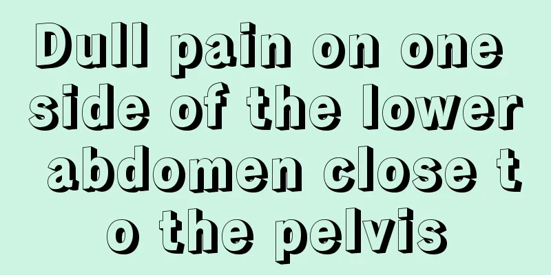 Dull pain on one side of the lower abdomen close to the pelvis