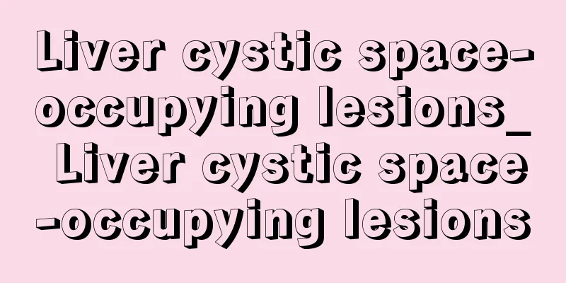 Liver cystic space-occupying lesions_ Liver cystic space-occupying lesions