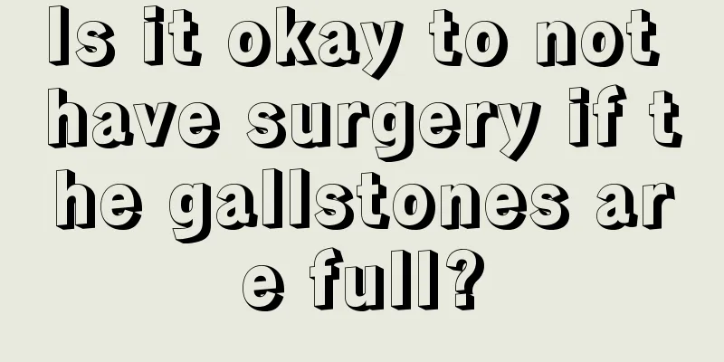 Is it okay to not have surgery if the gallstones are full?