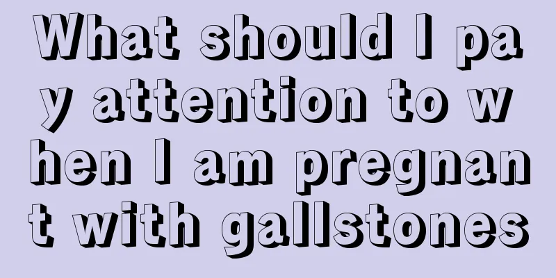 What should I pay attention to when I am pregnant with gallstones