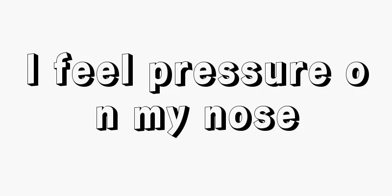 I feel pressure on my nose