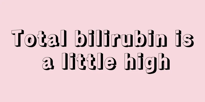 Total bilirubin is a little high