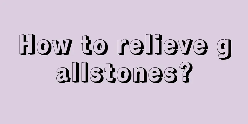 How to relieve gallstones?