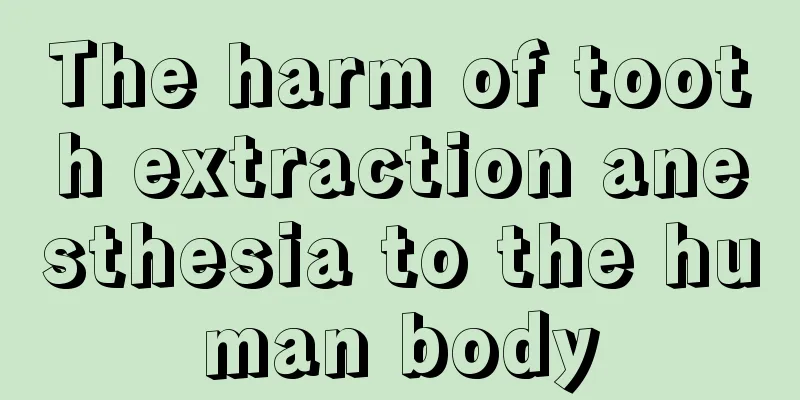 The harm of tooth extraction anesthesia to the human body