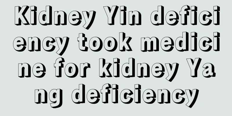 Kidney Yin deficiency took medicine for kidney Yang deficiency
