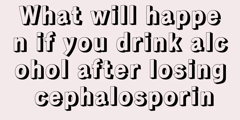 What will happen if you drink alcohol after losing cephalosporin