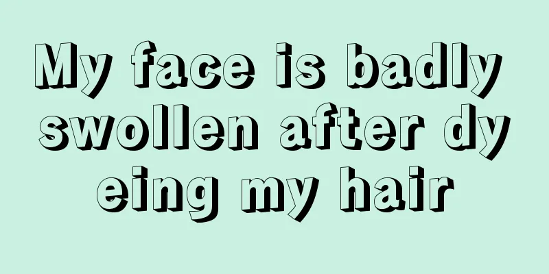 My face is badly swollen after dyeing my hair