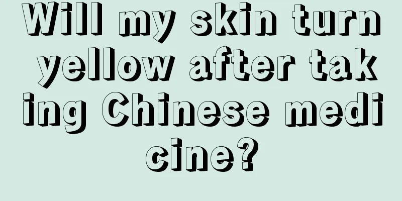 Will my skin turn yellow after taking Chinese medicine?