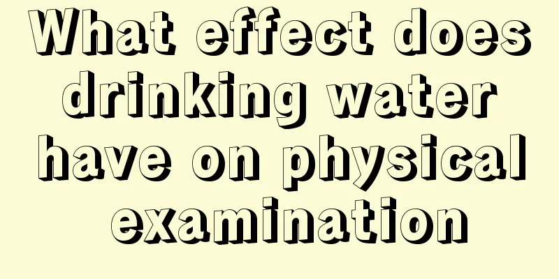 What effect does drinking water have on physical examination
