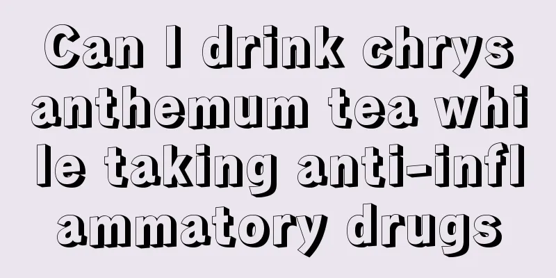 Can I drink chrysanthemum tea while taking anti-inflammatory drugs