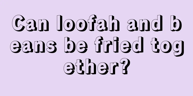 Can loofah and beans be fried together?