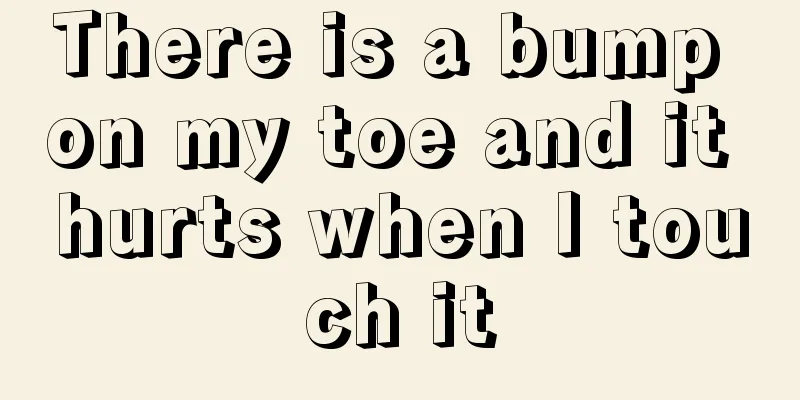 There is a bump on my toe and it hurts when I touch it