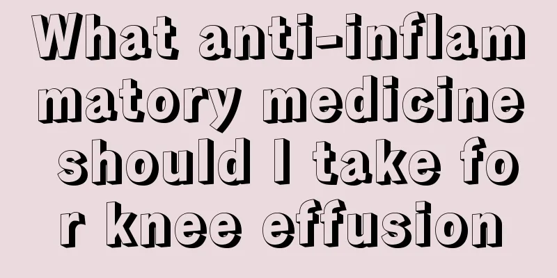 What anti-inflammatory medicine should I take for knee effusion