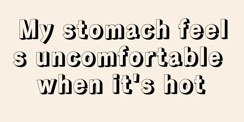 My stomach feels uncomfortable when it's hot