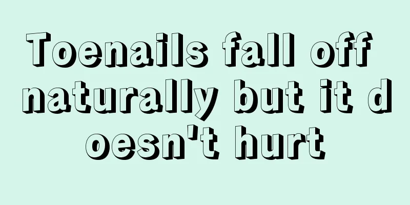 Toenails fall off naturally but it doesn't hurt