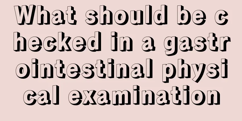 What should be checked in a gastrointestinal physical examination