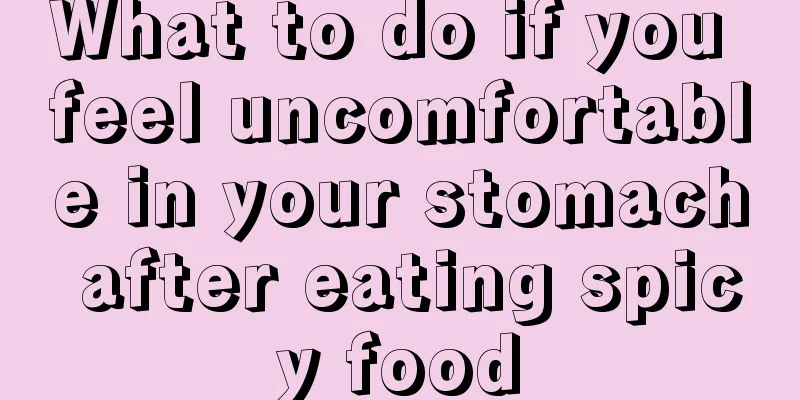 What to do if you feel uncomfortable in your stomach after eating spicy food