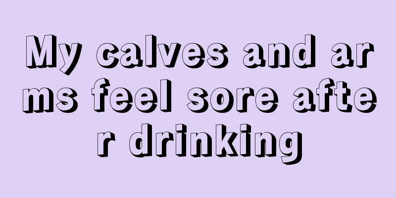 My calves and arms feel sore after drinking