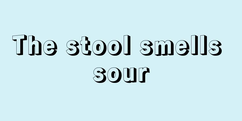 The stool smells sour