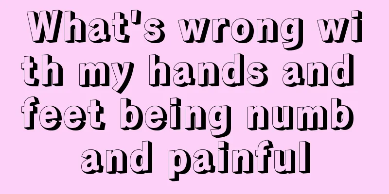 What's wrong with my hands and feet being numb and painful