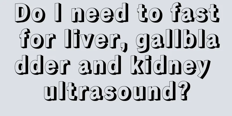 Do I need to fast for liver, gallbladder and kidney ultrasound?