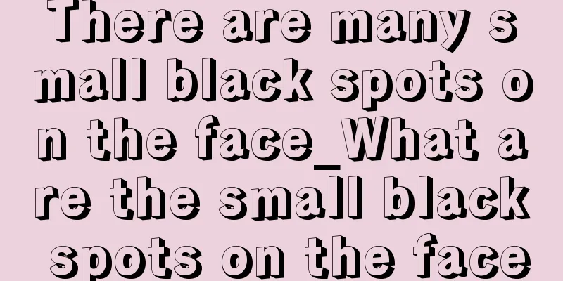 There are many small black spots on the face_What are the small black spots on the face