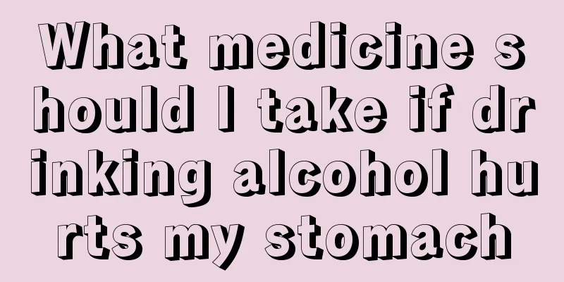 What medicine should I take if drinking alcohol hurts my stomach