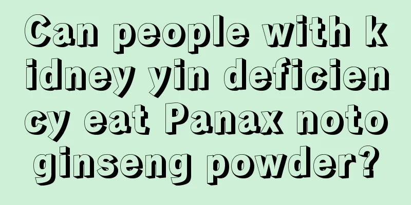 Can people with kidney yin deficiency eat Panax notoginseng powder?