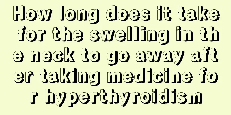 How long does it take for the swelling in the neck to go away after taking medicine for hyperthyroidism