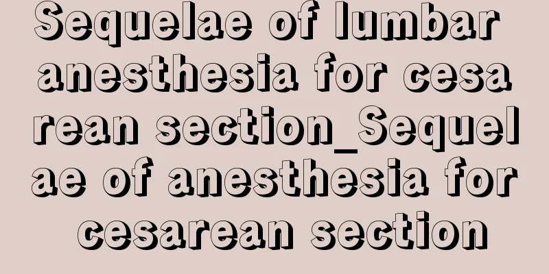 Sequelae of lumbar anesthesia for cesarean section_Sequelae of anesthesia for cesarean section