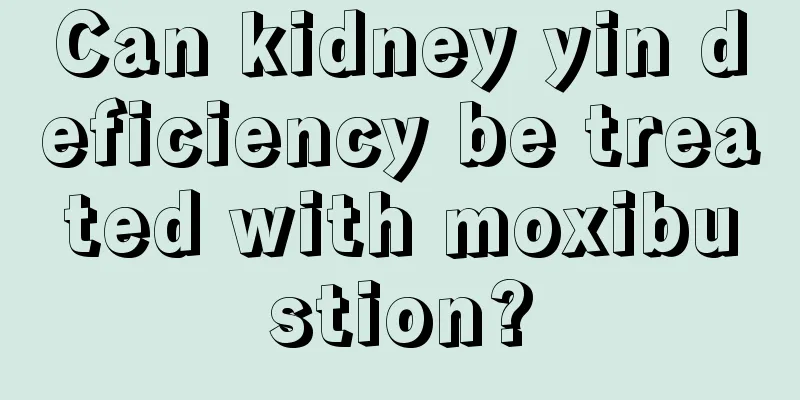 Can kidney yin deficiency be treated with moxibustion?