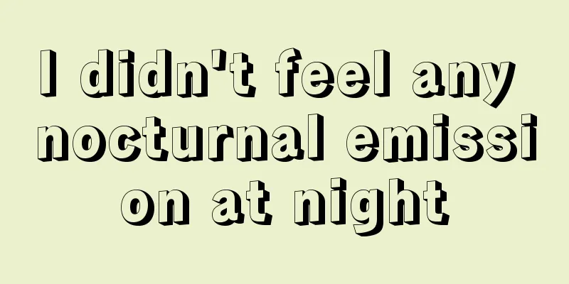 I didn't feel any nocturnal emission at night