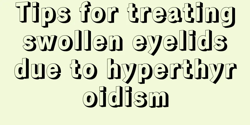 Tips for treating swollen eyelids due to hyperthyroidism