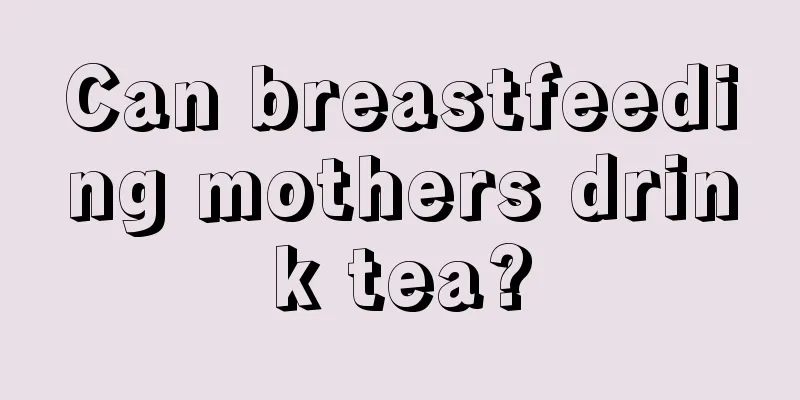 Can breastfeeding mothers drink tea?