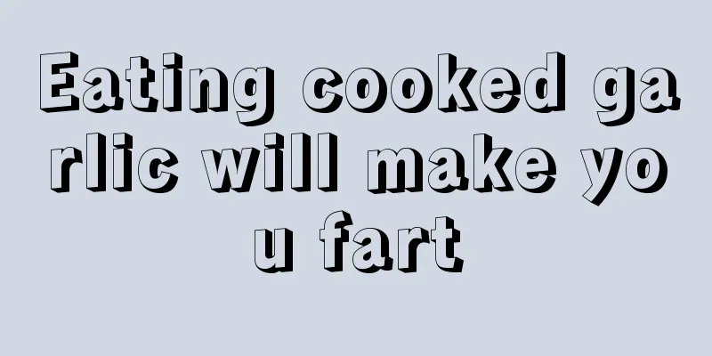Eating cooked garlic will make you fart
