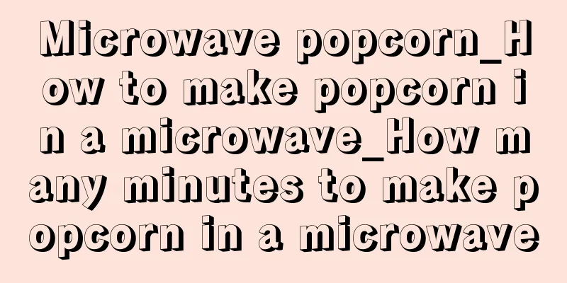 Microwave popcorn_How to make popcorn in a microwave_How many minutes to make popcorn in a microwave