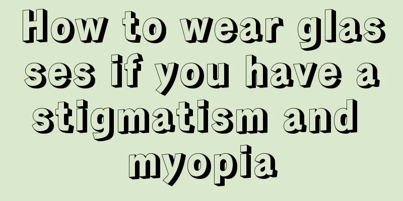 How to wear glasses if you have astigmatism and myopia
